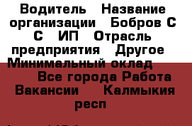 Водитель › Название организации ­ Бобров С.С., ИП › Отрасль предприятия ­ Другое › Минимальный оклад ­ 25 000 - Все города Работа » Вакансии   . Калмыкия респ.